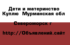 Дети и материнство Куплю. Мурманская обл.,Североморск г.